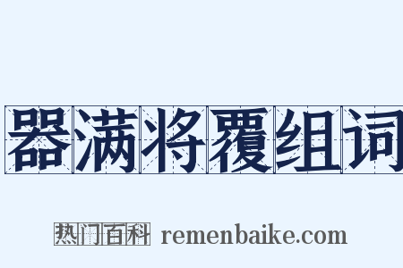 器满将覆组词是什么意思的图片